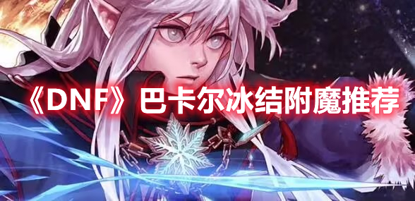 《DNF》巴卡爾冰結附魔推薦