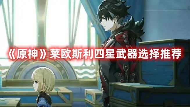 《原神》萊歐斯利四星武器選擇推薦