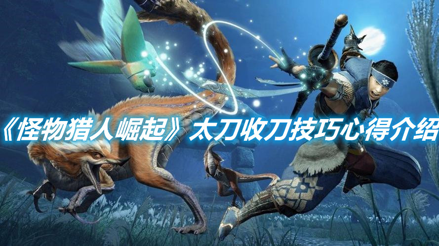 《怪物獵人崛起》太刀收刀技巧心得介紹