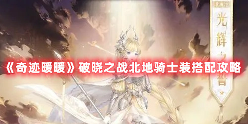《奇跡暖暖》破曉之戰(zhàn)北地騎士裝搭配攻略