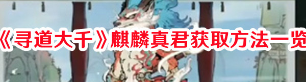 《尋道大千》麒麟真君獲取方法一覽