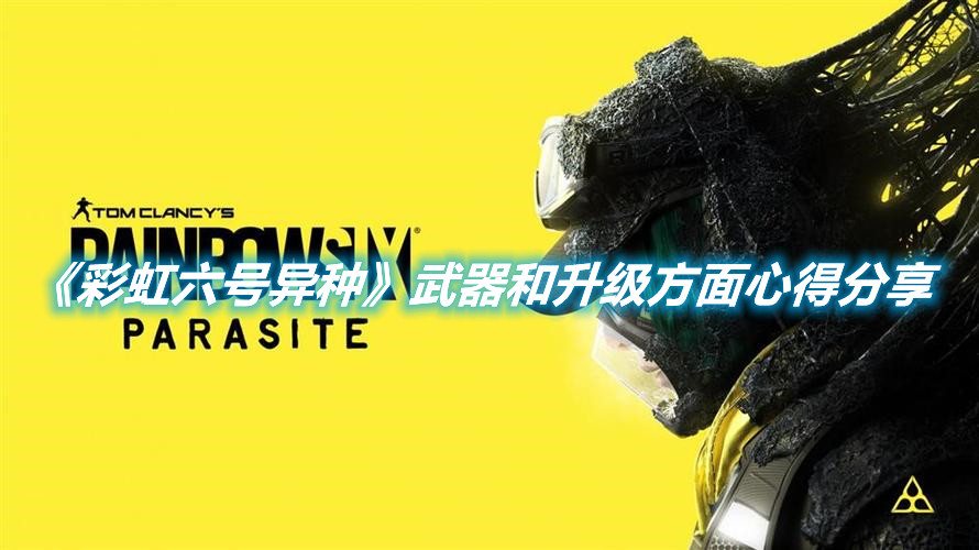 《彩虹六號異種》武器和升級方面心得分享