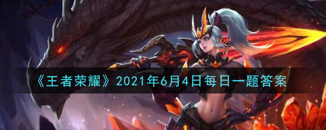 《王者榮耀》2021年6月4日微信每日一題答案介紹