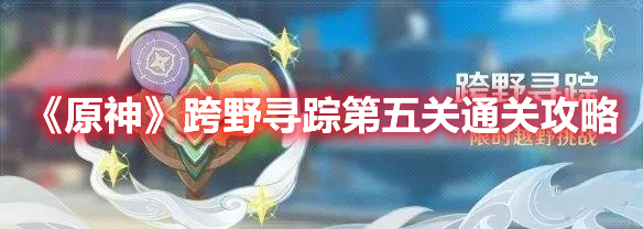 《原神》跨野尋蹤第五關通關攻略