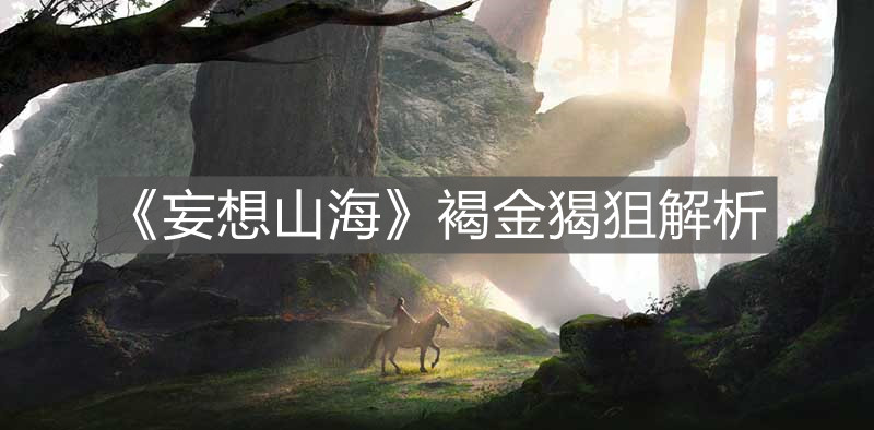 《妄想山海》褐金猲狙解析