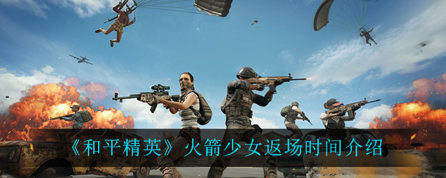   《和平精英》火箭少女返場時間一覽