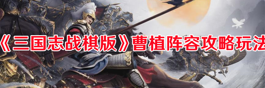 《三國志戰棋版》曹植陣容攻略玩法