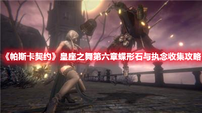 《帕斯卡契約》皇座之舞第六章蝶形石與執(zhí)念收集攻略