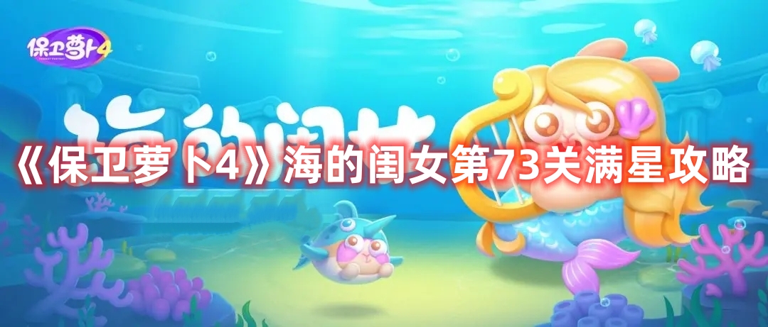 《保衛(wèi)蘿卜4》海的閨女第73關(guān)滿星攻略