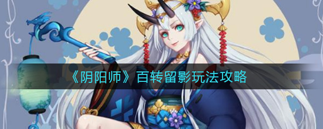 《陰陽(yáng)師》百轉(zhuǎn)留影玩法推薦