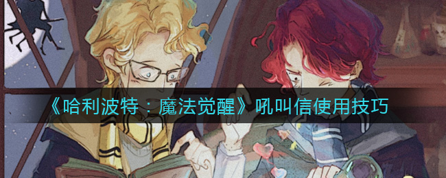 《哈利波特：魔法覺(jué)醒》吼叫信使用攻略