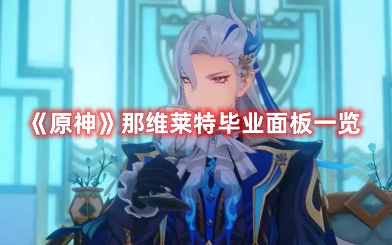 《原神》那維萊特畢業面板一覽