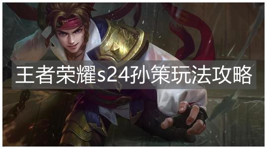 《王者榮耀》s24孫策玩法攻略