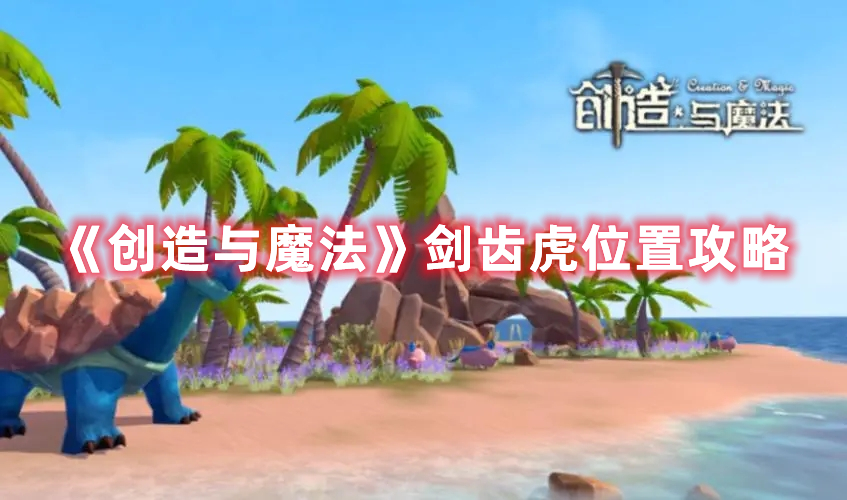 《創(chuàng)造與魔法》劍齒虎位置攻略