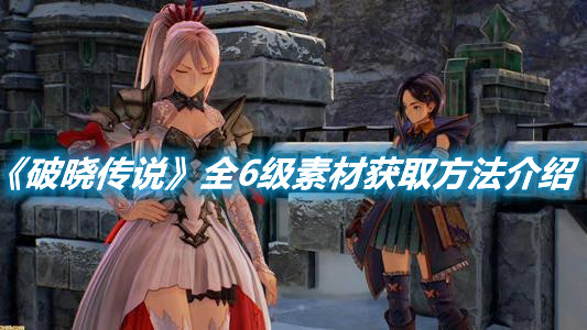 《破曉傳說(shuō)》全6級(jí)素材獲取方法介紹