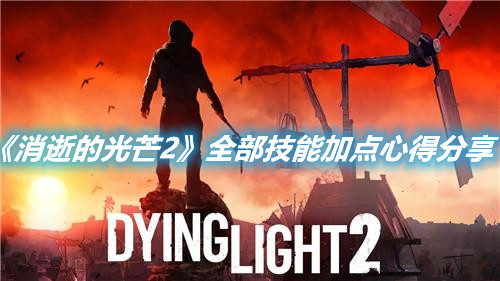 《消逝的光芒2》全部技能加點(diǎn)心得分享