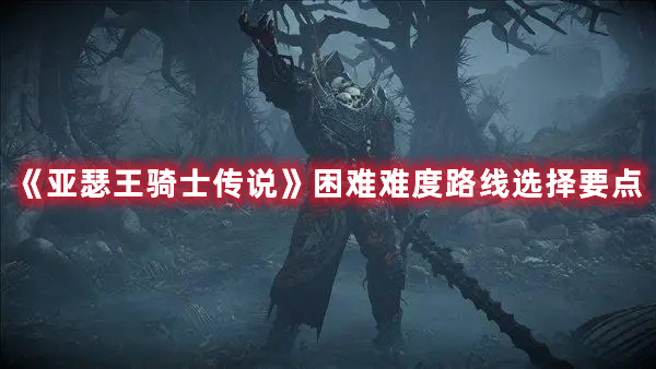 《亞瑟王騎士傳說》困難難度路線選擇要點