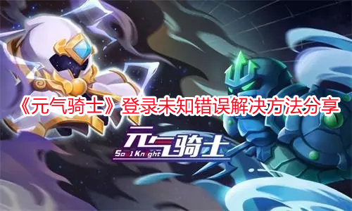 《元氣騎士》登錄未知錯誤解決方法分享