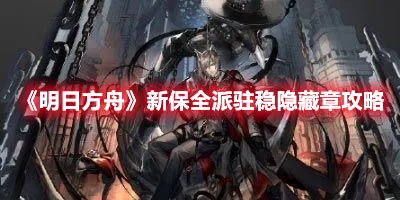 《明日方舟》新保全派駐穩(wěn)隱藏章攻略