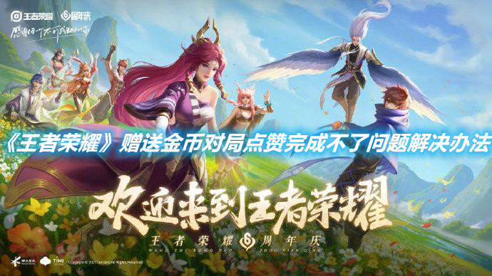 《王者榮耀》贈送金幣對局點贊完成不了問題解決辦法