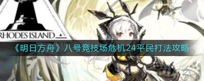《明日方舟》八號競技場危機24平民打法推薦