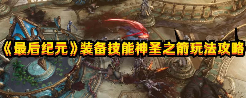 《最后紀元》裝備技能神圣之箭玩法攻略