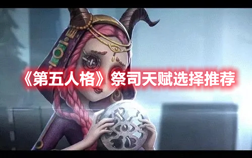 《第五人格》祭司天賦選擇推薦