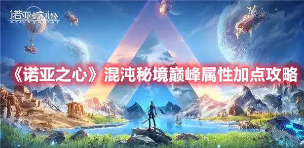 《諾亞之心》混沌秘境巔峰屬性加點攻略