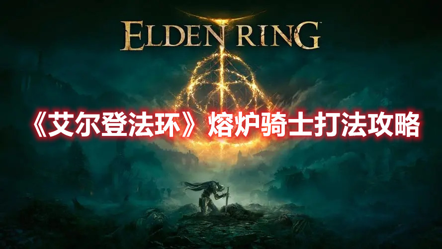 《艾爾登法環(huán)》熔爐騎士打法攻略