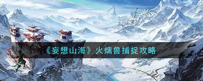 《妄想山海》火?獸捕捉方法