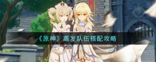 《原神》蒸發(fā)隊(duì)伍搭配推薦