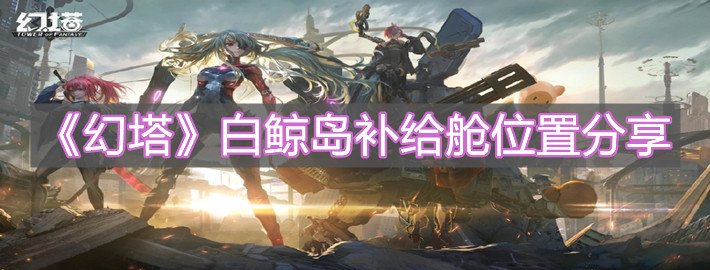 《幻塔》白鯨島補給艙位置分享