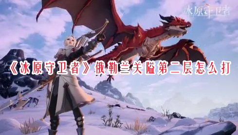 《冰原守衛者》俄勒蘭關隘第二層怎么打