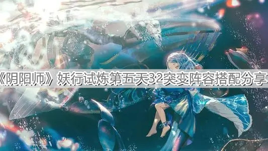 《陰陽師》妖行試煉第五天32突變陣容搭配分享