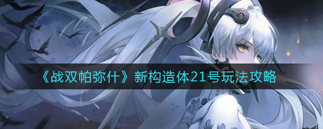 《戰(zhàn)雙帕彌什》新構造體21號玩法推薦