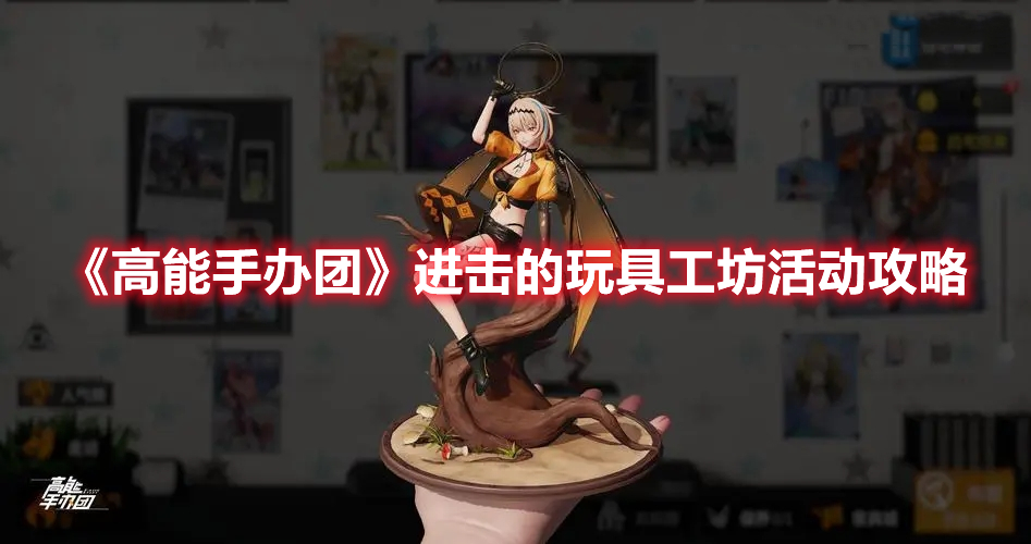 《高能手辦團》進擊的玩具工坊活動攻略