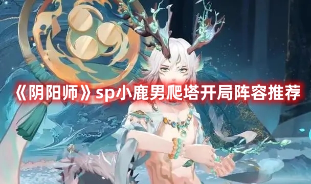 《陰陽師》sp小鹿男爬塔開局陣容推薦