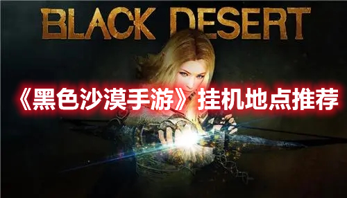 《黑色沙漠手游》掛機地點推薦