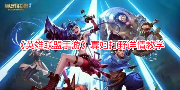 《英雄聯盟手游》寡婦打野詳情教學