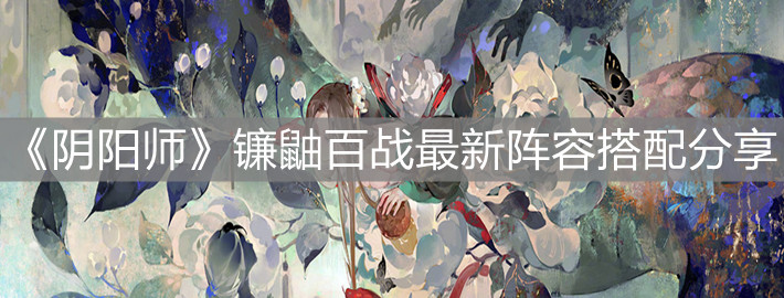 《陰陽(yáng)師》鐮鼬百戰(zhàn)最新陣容搭配分享