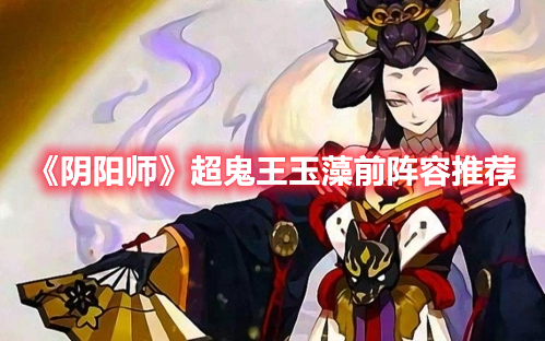 《陰陽(yáng)師》超鬼王玉藻前陣容推薦