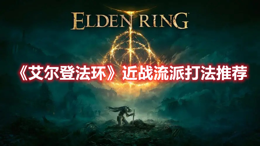 《艾爾登法環(huán)》近戰(zhàn)流派打法推薦