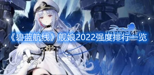 《碧藍航線》艦娘2022強度排行一覽