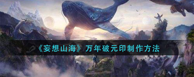 《妄想山海》萬年破元印制作攻略