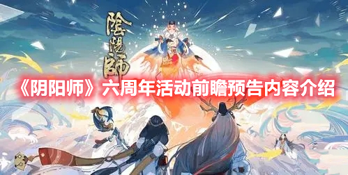 《陰陽師》六周年活動前瞻預(yù)告內(nèi)容介紹