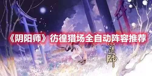 《陰陽(yáng)師》彷徨獵場(chǎng)全自動(dòng)陣容推薦