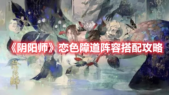 《陰陽師》戀色障道陣容搭配攻略