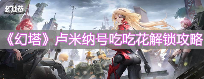 《幻塔》盧米納號吃吃花解鎖攻略