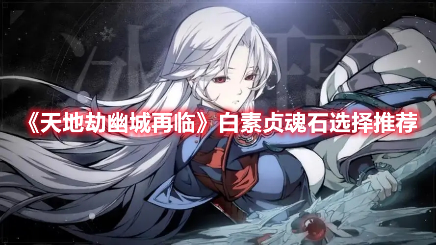《天地劫幽城再臨》白素貞魂石選擇推薦