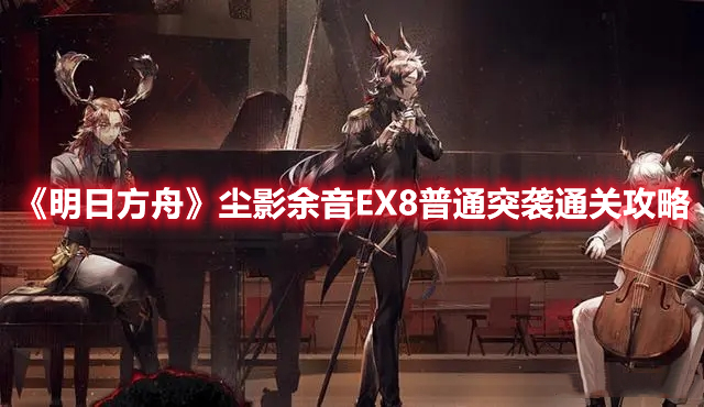 《明日方舟》塵影余音EX8普通突襲通關(guān)攻略